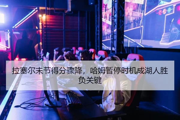 拉塞尔末节得分骤降，哈姆暂停时机成湖人胜负关键