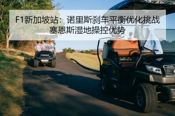F1新加坡站：诺里斯刹车平衡优化挑战塞恩斯湿地操控优势